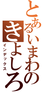 とあるいまわのきよしろ（インデックス）