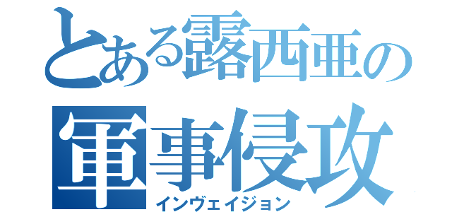 とある露西亜の軍事侵攻（インヴェイジョン）