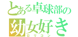 とある卓球部の幼女好き（ロリコン）