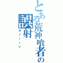 とある荒神喰者の誤射（カノーーン）