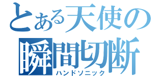 とある天使の瞬間切断（ハンドソニック）