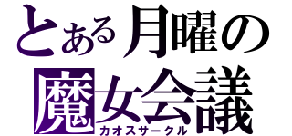 とある月曜の魔女会議（カオスサークル）