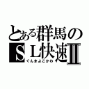 とある群馬のＳＬ快速Ⅱ（ぐんまよこかわ）