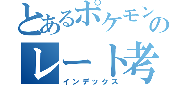 とあるポケモンのレート考察（インデックス）