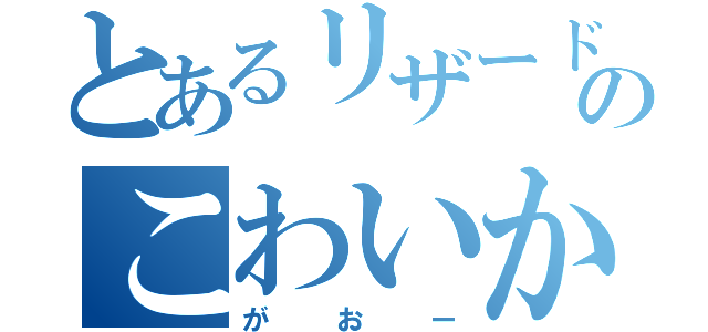 とあるリザードンのこわいかお（がおー）