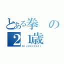 とある拳の２１歳（ＮＩＪＵＵＩＳＳＡＩ）