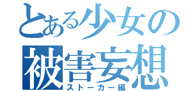 とある少女の被害妄想（ストーカー編）