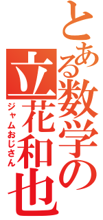 とある数学の立花和也（ジャムおじさん）