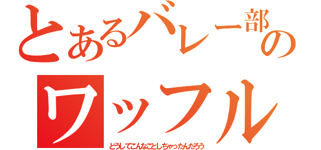 とあるバレー部のワッフル（どうしてこんなことしちゃったんだろう）