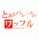 とあるバレー部のワッフル（どうしてこんなことしちゃったんだろう）