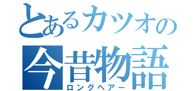 とあるカツオの今昔物語（ロングヘアー）