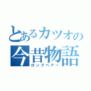 とあるカツオの今昔物語（ロングヘアー）