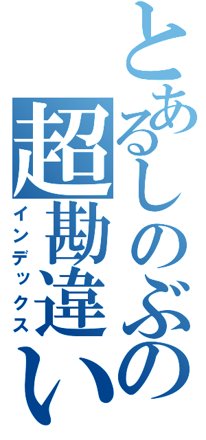 とあるしのぶの超勘違い（インデックス）