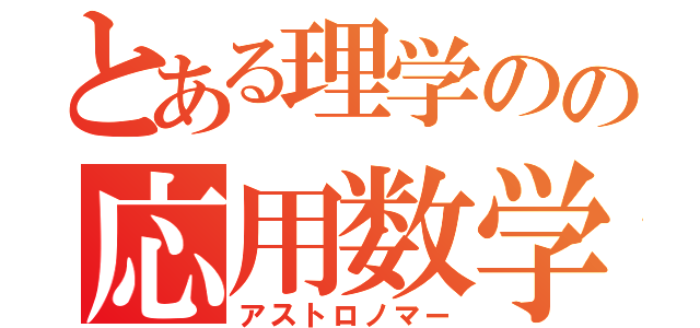 とある理学のの応用数学徒（アストロノマー）