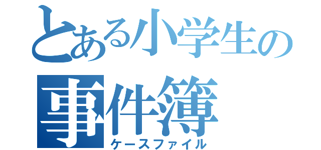 とある小学生の事件簿（ケースファイル）