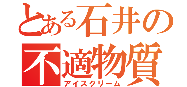 とある石井の不適物質（アイスクリーム）