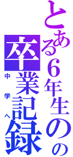 とある６年生のの卒業記録（中学へ）