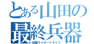 とある山田の最終兵器（仮面ライダードライブ）