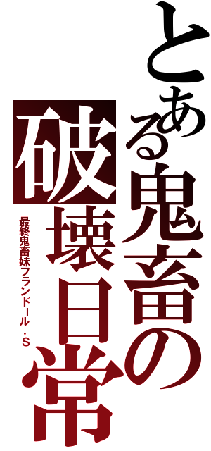 とある鬼畜の破壊日常（最終鬼畜妹フランドール．Ｓ）