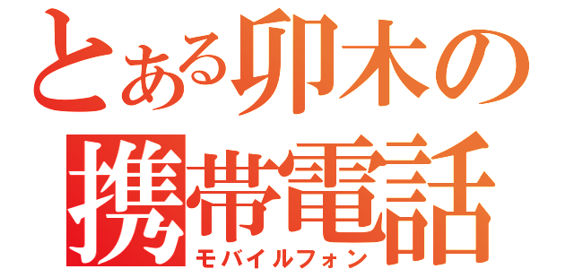 とある卯木の携帯電話（モバイルフォン）