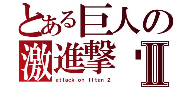 とある巨人の激進撃❕Ⅱ（ａｔｔａｃｋ ｏｎ ｔｉｔａｎ ２）