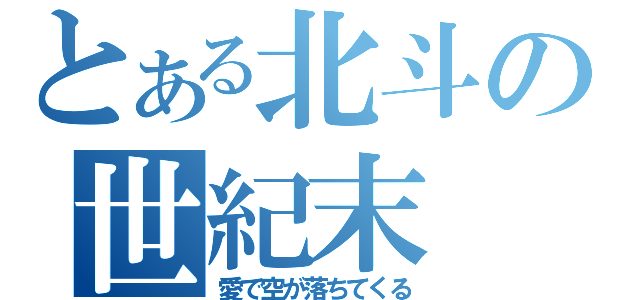 とある北斗の世紀末（愛で空が落ちてくる）