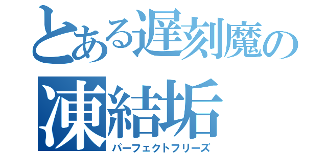 とある遅刻魔の凍結垢（パーフェクトフリーズ）