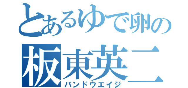 とあるゆで卵の板東英二（バンドウエイジ）