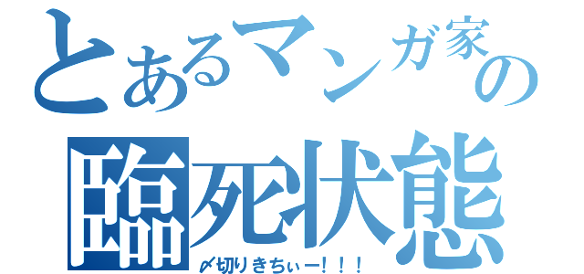 とあるマンガ家の臨死状態（〆切りきちぃー！！！）