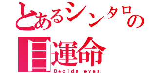 とあるシンタローの目運命（Ｄｅｃｉｄｅ ｅｙｅｓ）