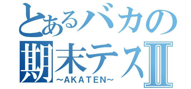 とあるバカの期末テストⅡ（～ＡＫＡＴＥＮ～）