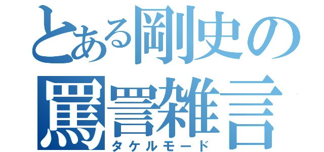 とある剛史の罵詈雑言（タケルモード）