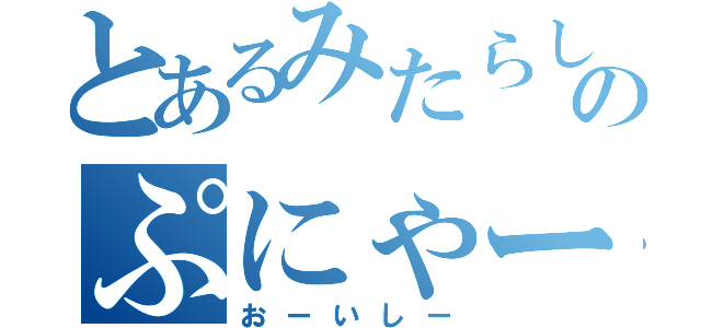 とあるみたらしのぷにゃー（おーいしー）