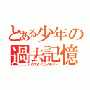 とある少年の過去記憶（ロスタイムメモリー）