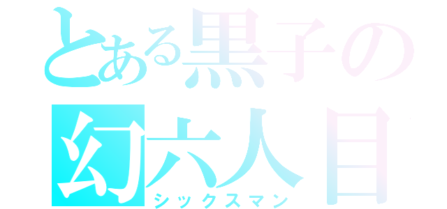 とある黒子の幻六人目（シックスマン）