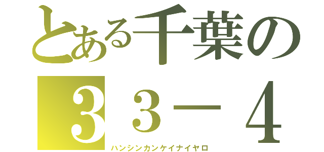 とある千葉の３３－４（ハンシンカンケイナイヤロ）