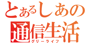 とあるしあの通信生活（グリーライフ）