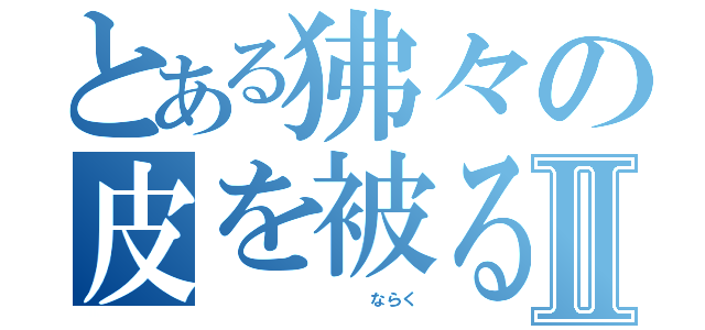 とある狒々の皮を被る者Ⅱ（　　　　　　　　　　ならく）