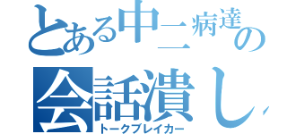 とある中二病達の会話潰し（トークブレイカー）