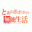 とあるポポポの無能生活（インデックス）