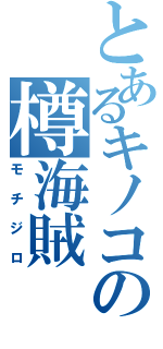 とあるキノコの樽海賊（モチジロ）