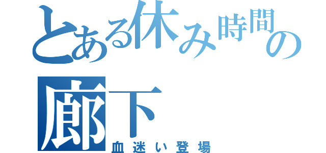 とある休み時間の廊下（血迷い登場）