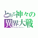 とある神々の異界大戦（パラレルワールドウォー）