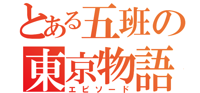 とある五班の東京物語（エピソード）