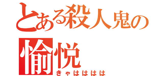 とある殺人鬼の愉悦（きゃはははは）