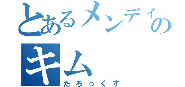 とあるメンディー好きのキム（たろっくす）