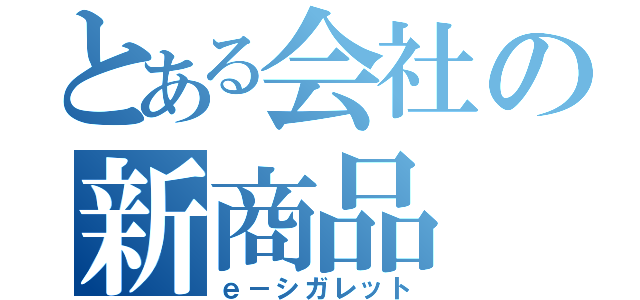 とある会社の新商品（ｅ－シガレット）