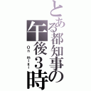 とある都知事の午後３時（ Ｏｎ ｍｉｘｉ）