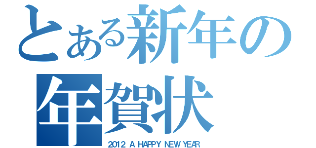 とある新年の年賀状（２０１２　Ａ　ＨＡＰＰＹ　ＮＥＷ　ＹＥＡＲ）