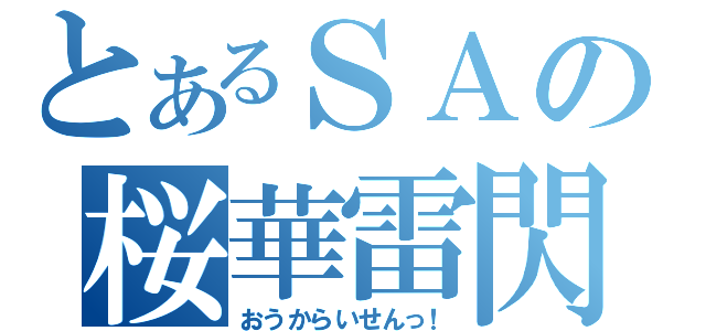 とあるＳＡの桜華雷閃（おうからいせんっ！）